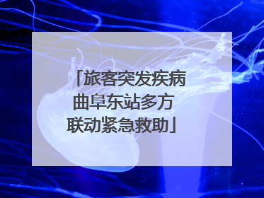 旅客突发疾病 曲阜东站多方联动紧急救助