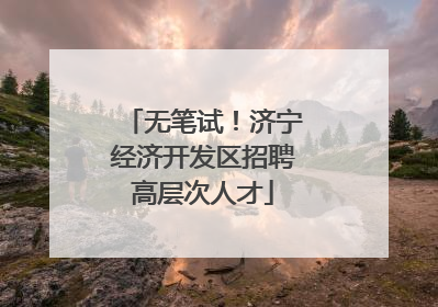 无笔试！济宁经济开发区招聘高层次人才