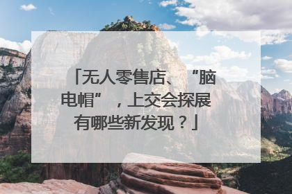 无人零售店、“脑电帽”，上交会探展有哪些新发现？