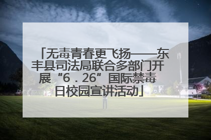 无毒青春更飞扬——东丰县司法局联合多部门开展“6．26”国际禁毒日校园宣讲活动