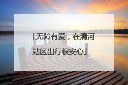 无障有爱，在清河站区出行很安心