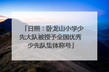 日照：卧龙山小学少先大队被授予全国优秀少先队集体称号