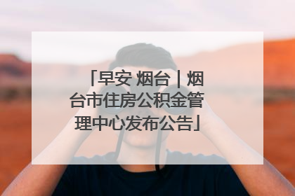 早安 烟台｜烟台市住房公积金管理中心发布公告