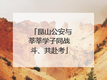 昆山公安与莘莘学子同战斗、共赴考
