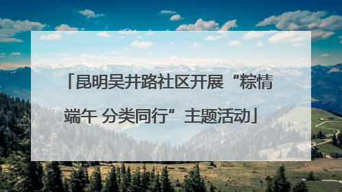 昆明吴井路社区开展“粽情端午 分类同行”主题活动