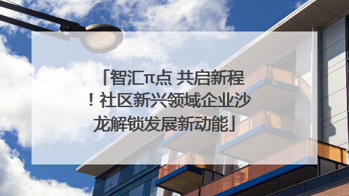 智汇π点 共启新程！社区新兴领域企业沙龙解锁发展新动能