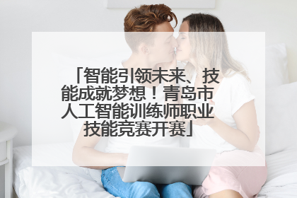 智能引领未来、技能成就梦想！青岛市人工智能训练师职业技能竞赛开赛