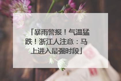 暴雨警报！气温猛跌！浙江人注意：马上进入最强时段