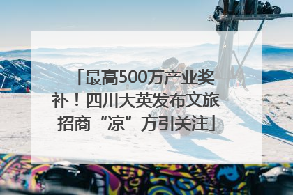 最高500万产业奖补！四川大英发布文旅招商“凉”方引关注