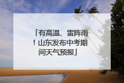 有高温、雷阵雨！山东发布中考期间天气预报