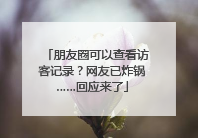 朋友圈可以查看访客记录？网友已炸锅……回应来了