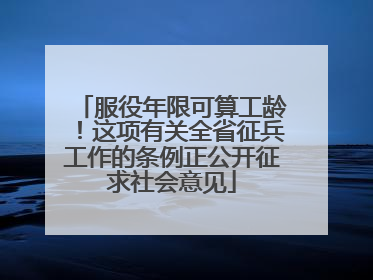 服役年限可算工龄！这项有关全省征兵工作的条例正公开征求社会意见