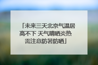 未来三天北京气温居高不下 天气晴晒炎热需注意防暑防晒