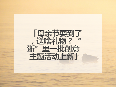 母亲节要到了，送啥礼物？“浙”里一批创意主题活动上新