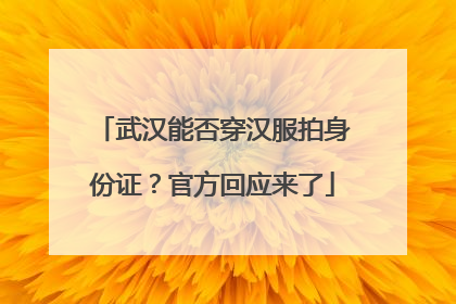武汉能否穿汉服拍身份证？官方回应来了