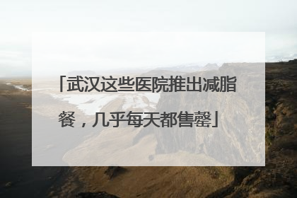 武汉这些医院推出减脂餐，几乎每天都售罄