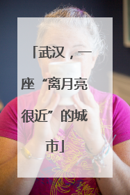 武汉，一座“离月亮很近”的城市