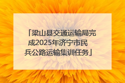 梁山县交通运输局完成2025年济宁市民兵公路运输集训任务