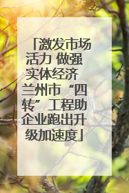 激发市场活力 做强实体经济 兰州市“四转”工程助企业跑出升级加速度
