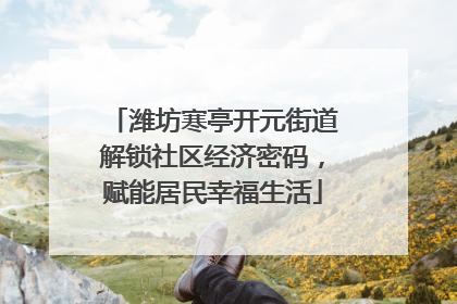 潍坊寒亭开元街道解锁社区经济密码，赋能居民幸福生活