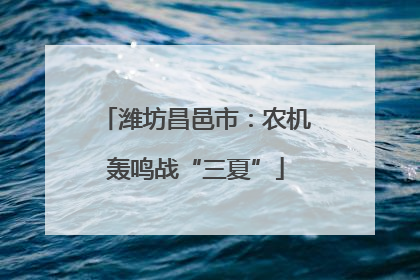 潍坊昌邑市：农机轰鸣战“三夏”