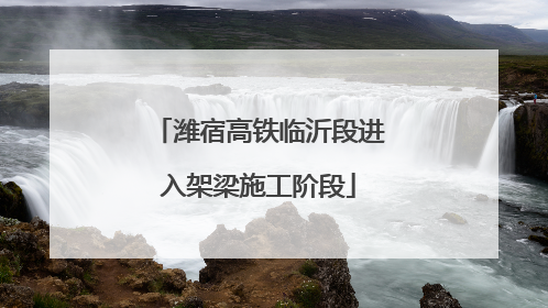 潍宿高铁临沂段进入架梁施工阶段