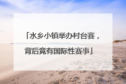 水乡小镇举办村台赛，背后竟有国际性赛事