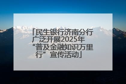 民生银行济南分行广泛开展2025年“普及金融知识万里行”宣传活动
