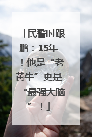 民警时跟鹏：15年！他是“老黄牛”更是“最强大脑”！