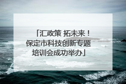 汇政策 拓未来！保定市科技创新专题培训会成功举办
