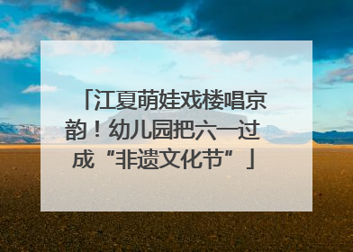 江夏萌娃戏楼唱京韵！幼儿园把六一过成“非遗文化节”