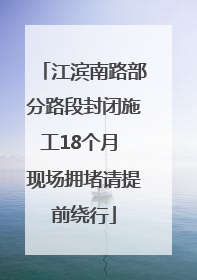 江滨南路部分路段封闭施工18个月 现场拥堵请提前绕行