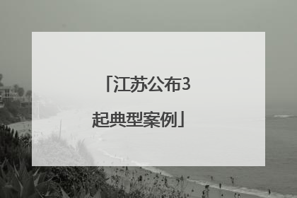 江苏公布3起典型案例