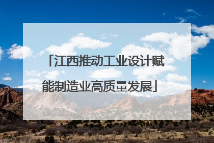 江西推动工业设计赋能制造业高质量发展