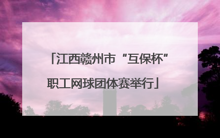 江西赣州市“互保杯”职工网球团体赛举行