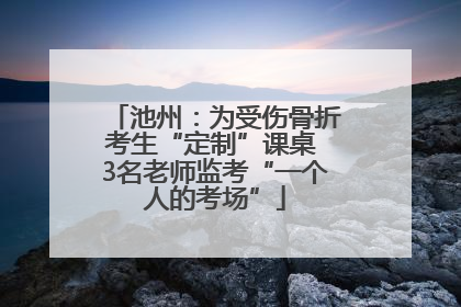 池州：为受伤骨折考生“定制”课桌 3名老师监考“一个人的考场”