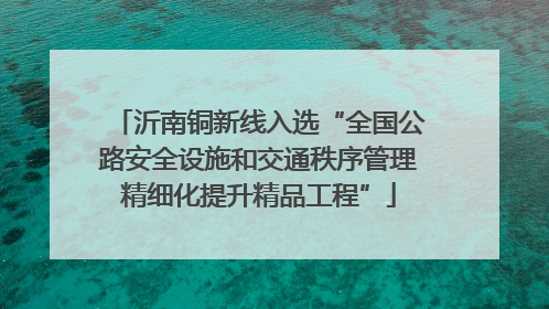 沂南铜新线入选“全国公路安全设施和交通秩序管理精细化提升精品工程”