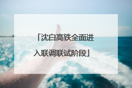 沈白高铁全面进入联调联试阶段