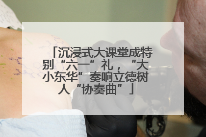 沉浸式大课堂成特别“六一”礼，“大小东华”奏响立德树人“协奏曲”