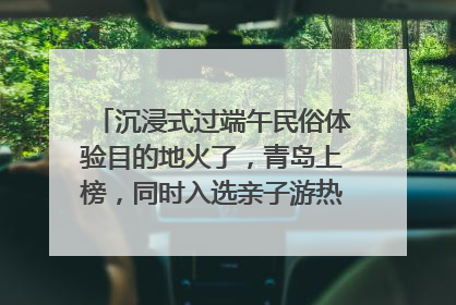 沉浸式过端午民俗体验目的地火了，青岛上榜，同时入选亲子游热门Top10