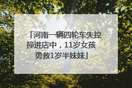 河南一辆四轮车失控撞进店中，11岁女孩勇救1岁半妹妹