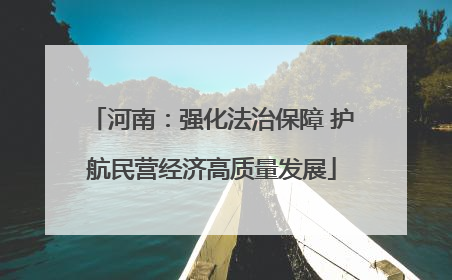 河南：强化法治保障 护航民营经济高质量发展