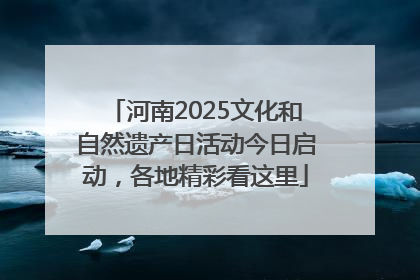 河南2025文化和自然遗产日活动今日启动，各地精彩看这里