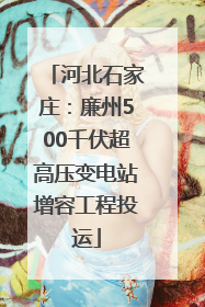 河北石家庄：廉州500千伏超高压变电站增容工程投运