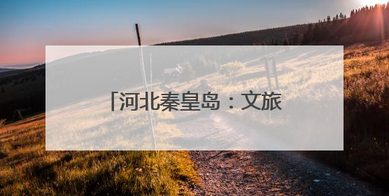 河北秦皇岛：文旅新业态激发新活力