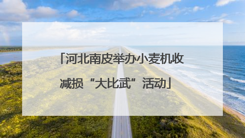 河北南皮举办小麦机收减损“大比武”活动