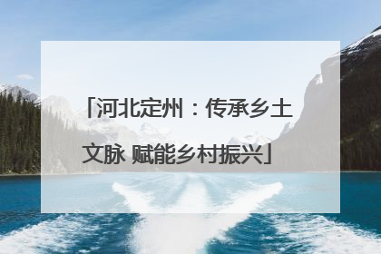 河北定州：传承乡土文脉 赋能乡村振兴