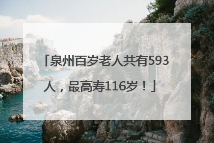 泉州百岁老人共有593人，最高寿116岁！