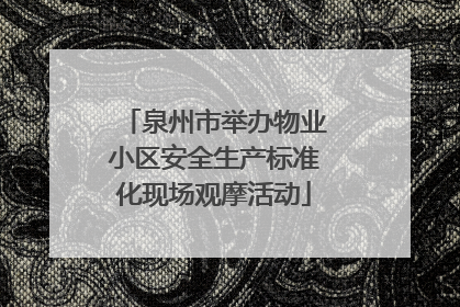 泉州市举办物业小区安全生产标准化现场观摩活动