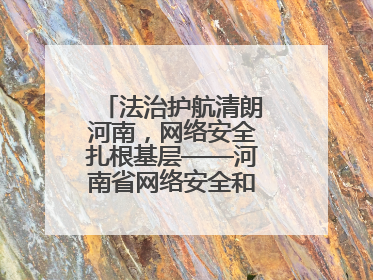 法治护航清朗河南，网络安全扎根基层——河南省网络安全和法治教育进基层活动正式启动